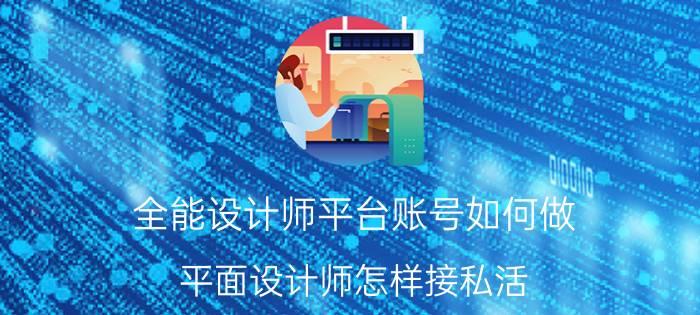 全能设计师平台账号如何做 平面设计师怎样接私活？有哪些渠道？